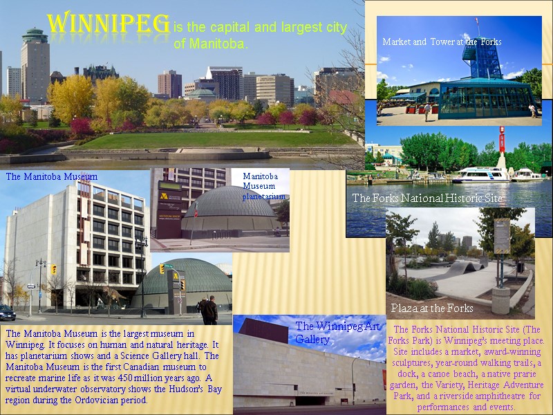 Winnipeg is the capital and largest city of Manitoba. The Manitoba Museum is the